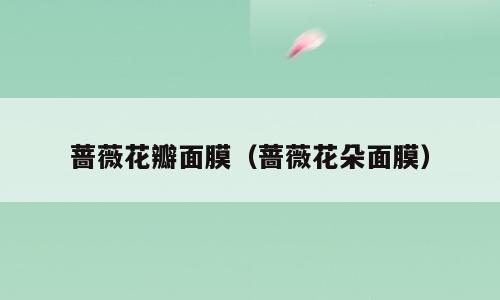 蔷薇花瓣面膜（蔷薇花朵面膜）