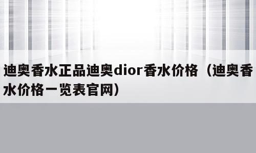 迪奥香水正品迪奥dior香水价格（迪奥香水价格一览表官网）
