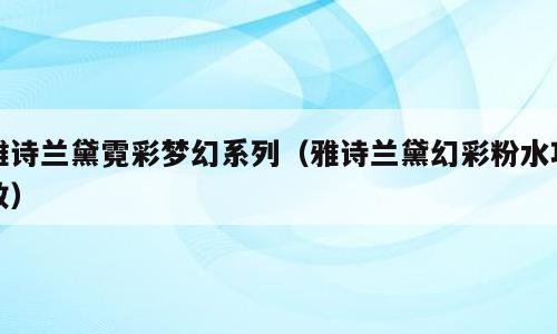 雅诗兰黛霓彩梦幻系列（雅诗兰黛幻彩粉水功效）
