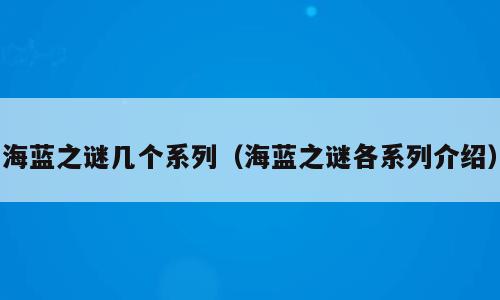 海蓝之谜几个系列（海蓝之谜各系列介绍）