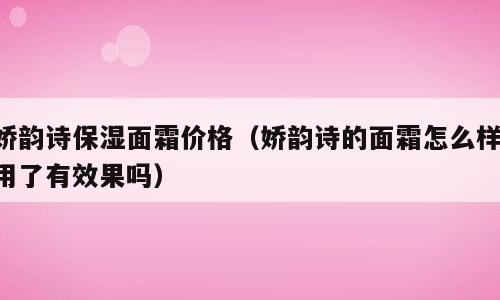 娇韵诗保湿面霜价格（娇韵诗的面霜怎么样,用了有效果吗）