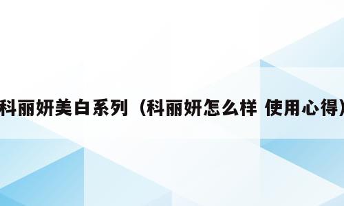 科丽妍美白系列（科丽妍怎么样 使用心得）