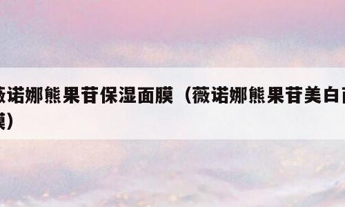 薇诺娜熊果苷保湿面膜（薇诺娜熊果苷美白面膜）