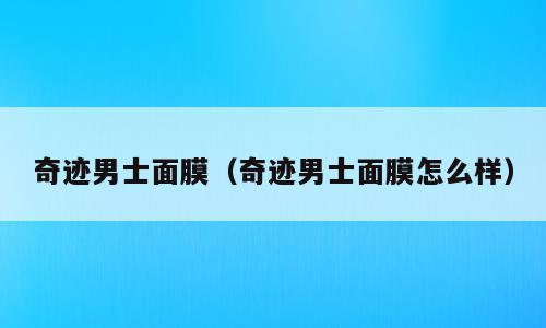 奇迹男士面膜（奇迹男士面膜怎么样）