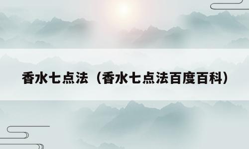 香水七点法（香水七点法百度百科）