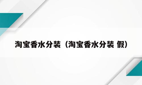 淘宝香水分装（淘宝香水分装 假）