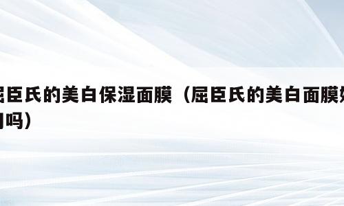 屈臣氏的美白保湿面膜（屈臣氏的美白面膜好用吗）
