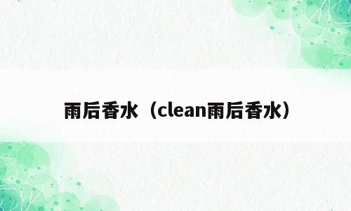 雨后香水（clean雨后香水）