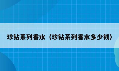 珍钻系列香水（珍钻系列香水多少钱）