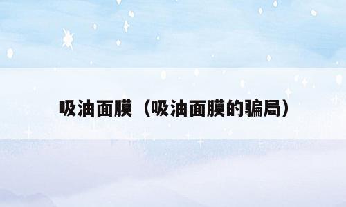 吸油面膜（吸油面膜的骗局）