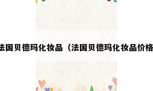法国贝德玛化妆品（法国贝德玛化妆品价格）