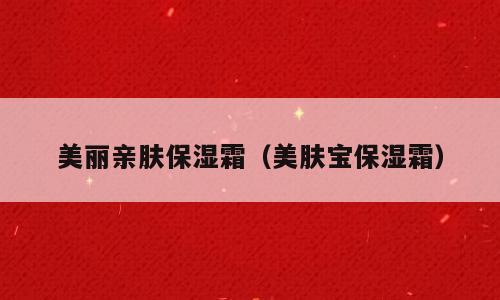 美丽亲肤保湿霜（美肤宝保湿霜）