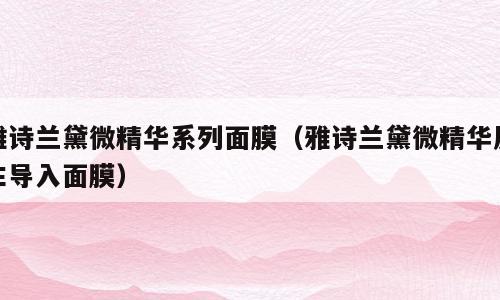 雅诗兰黛微精华系列面膜（雅诗兰黛微精华原生导入面膜）