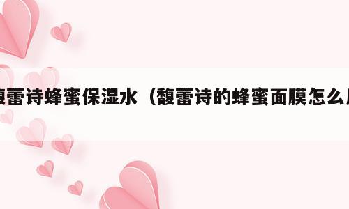 馥蕾诗蜂蜜保湿水（馥蕾诗的蜂蜜面膜怎么用）