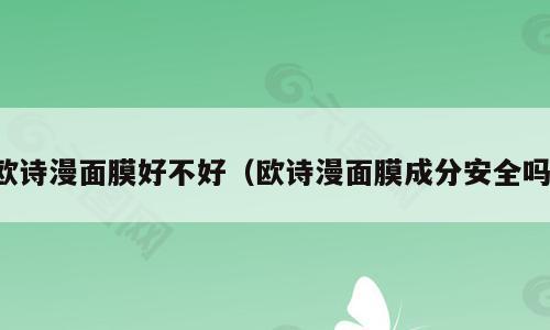欧诗漫面膜好不好（欧诗漫面膜成分安全吗）