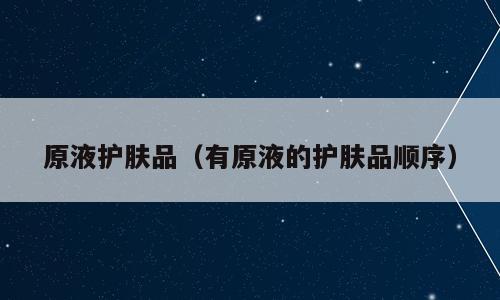 原液护肤品（有原液的护肤品顺序）