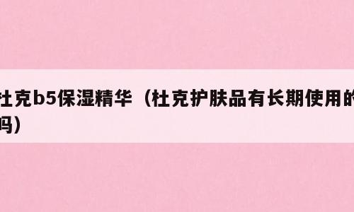 杜克b5保湿精华（杜克护肤品有长期使用的吗）
