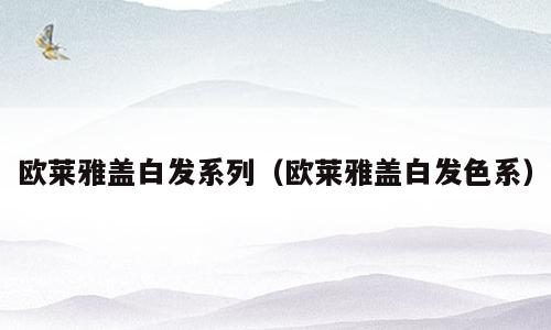 欧莱雅盖白发系列（欧莱雅盖白发色系）