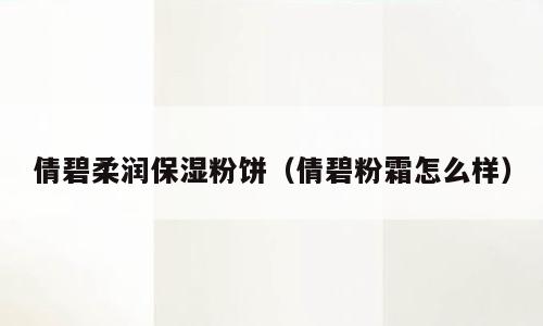 倩碧柔润保湿粉饼（倩碧粉霜怎么样）