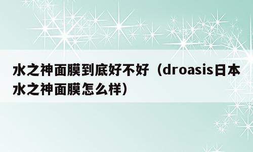 水之神面膜到底好不好（droasis日本水之神面膜怎么样）
