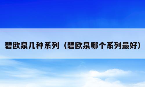 碧欧泉几种系列（碧欧泉哪个系列最好）