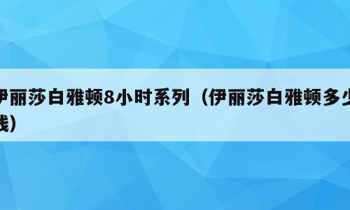伊丽莎白雅顿8小时系列（伊丽莎白雅顿多少钱）