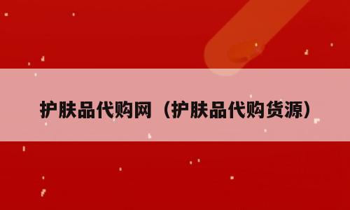护肤品代购网（护肤品代购货源）