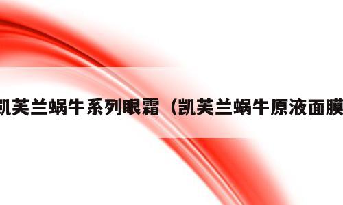凯芙兰蜗牛系列眼霜（凯芙兰蜗牛原液面膜）