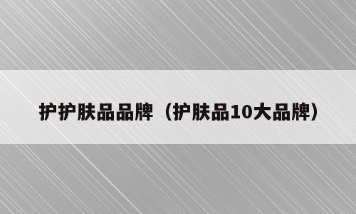 护护肤品品牌（护肤品10大品牌）