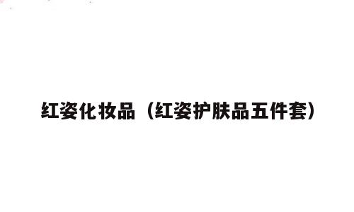 红姿化妆品（红姿护肤品五件套）