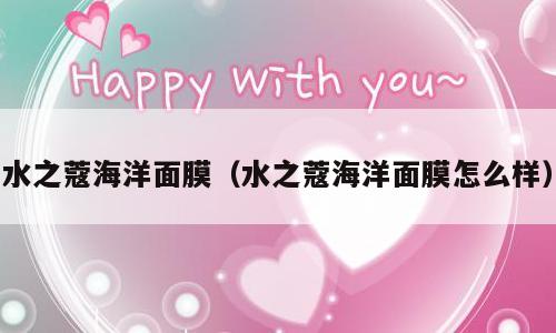 水之蔻海洋面膜（水之蔻海洋面膜怎么样）