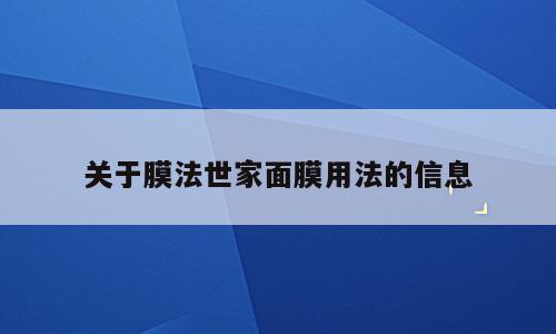 关于膜法世家面膜用法的信息