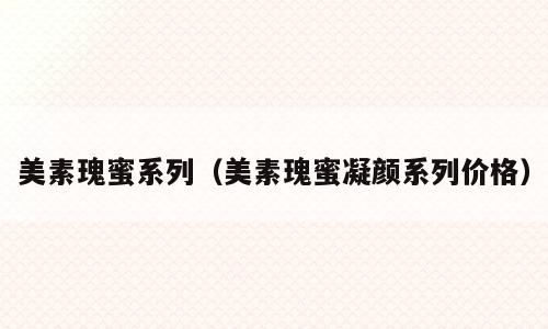 美素瑰蜜系列（美素瑰蜜凝颜系列价格）