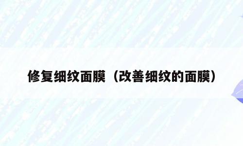 修复细纹面膜（改善细纹的面膜）