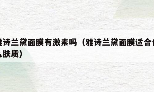 雅诗兰黛面膜有激素吗（雅诗兰黛面膜适合什么肤质）