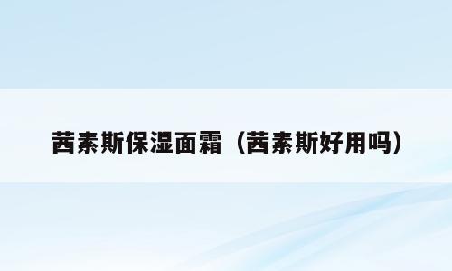 茜素斯保湿面霜（茜素斯好用吗）