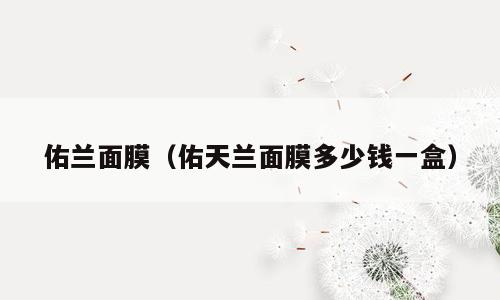 佑兰面膜（佑天兰面膜多少钱一盒）