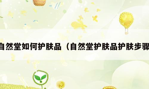 自然堂如何护肤品（自然堂护肤品护肤步骤）