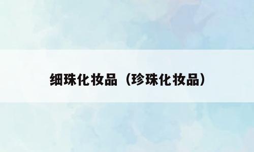 细珠化妆品（珍珠化妆品）