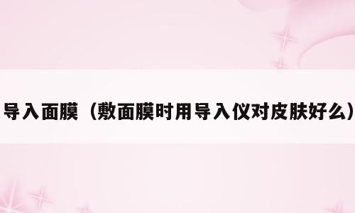导入面膜（敷面膜时用导入仪对皮肤好么）