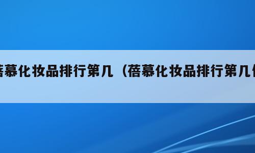 蓓慕化妆品排行第几（蓓慕化妆品排行第几位）