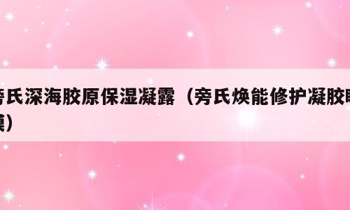 旁氏深海胶原保湿凝露（旁氏焕能修护凝胶眼膜）