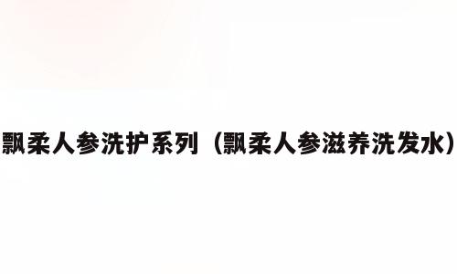 飘柔人参洗护系列（飘柔人参滋养洗发水）