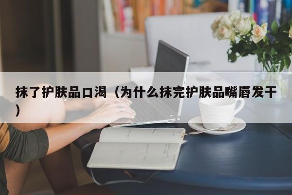抹了护肤品口渴（为什么抹完护肤品嘴唇发干）