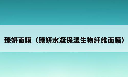 臻妍面膜（臻妍水凝保湿生物纤维面膜）