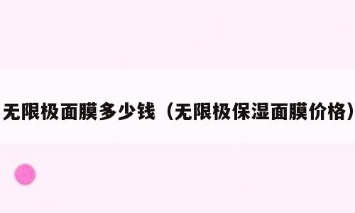 无限极面膜多少钱（无限极保湿面膜价格）