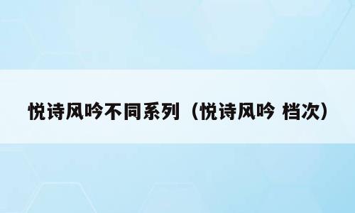 悦诗风吟不同系列（悦诗风吟 档次）