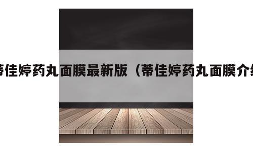 蒂佳婷药丸面膜最新版（蒂佳婷药丸面膜介绍）