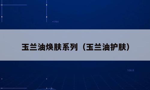 玉兰油焕肤系列（玉兰油护肤）