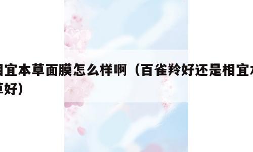 相宜本草面膜怎么样啊（百雀羚好还是相宜本草好）